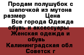 Продам полушубок с шапочкой из мутона размер 50-52 › Цена ­ 18 000 - Все города Одежда, обувь и аксессуары » Женская одежда и обувь   . Калининградская обл.,Советск г.